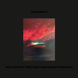 Deadbeat - Wax Poetic For This Our Last Resolve